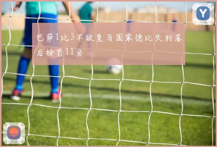 巴萨1比3不敌皇马国家德比失利落后榜首11分