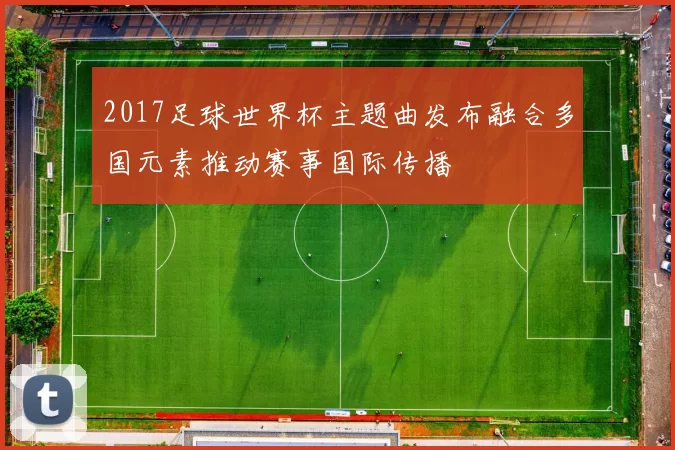 2017足球世界杯主题曲发布融合多国元素推动赛事国际传播
