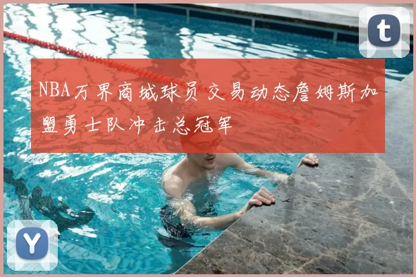 NBA万界商城球员交易动态詹姆斯加盟勇士队冲击总冠军