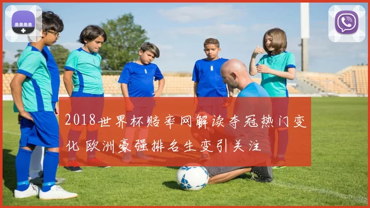 2018世界杯赔率网解读夺冠热门变化 欧洲豪强排名生变引关注