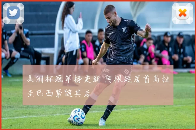 美洲杯冠军榜更新 阿根廷居首乌拉圭巴西紧随其后