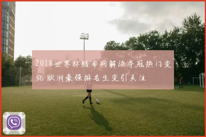 2018世界杯赔率网解读夺冠热门变化 欧洲豪强排名生变引关注