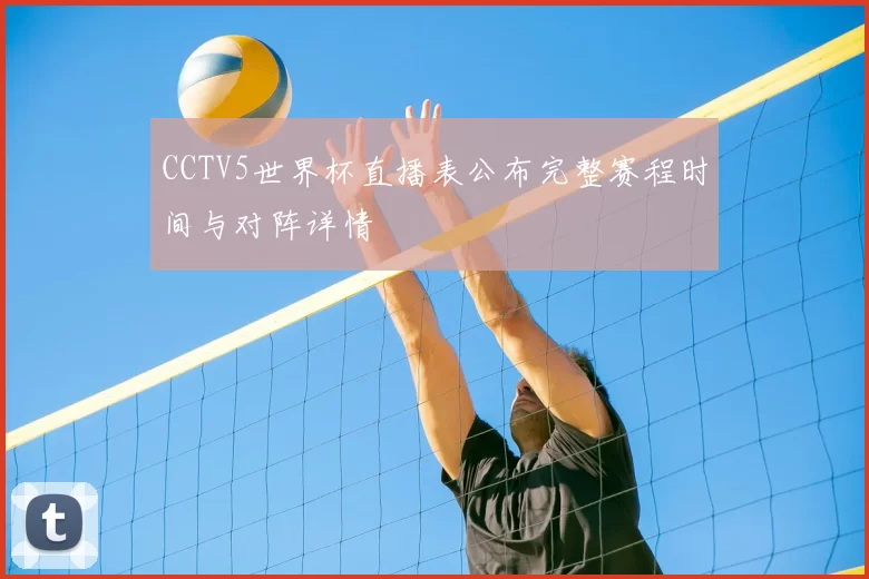 CCTV5世界杯直播表公布完整赛程时间与对阵详情