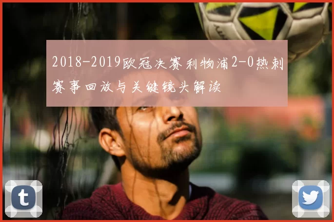 2018-2019欧冠决赛利物浦2-0热刺赛事回放与关键镜头解读