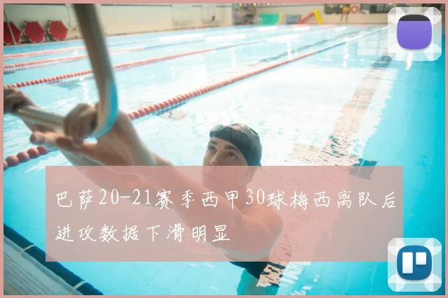 巴萨20-21赛季西甲30球梅西离队后进攻数据下滑明显