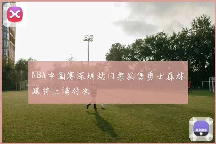 NBA中国赛深圳站门票发售勇士森林狼将上演对决