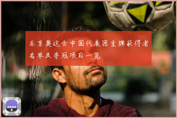 东京奥运会中国代表团金牌获得者名单及夺冠项目一览