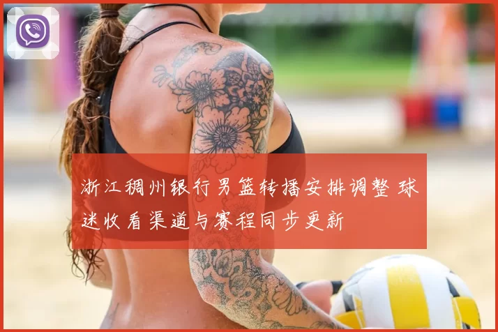 浙江稠州银行男篮转播安排调整 球迷收看渠道与赛程同步更新
