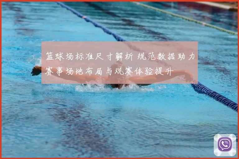 篮球场标准尺寸解析 规范数据助力赛事场地布局与观赛体验提升