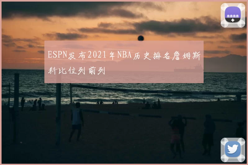 ESPN发布2021年NBA历史排名詹姆斯科比位列前列