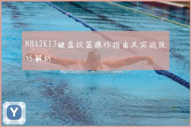 NBA2K13键盘投篮操作指南及实战技巧解析