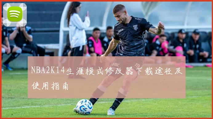 NBA2K14生涯模式修改器下载途径及使用指南