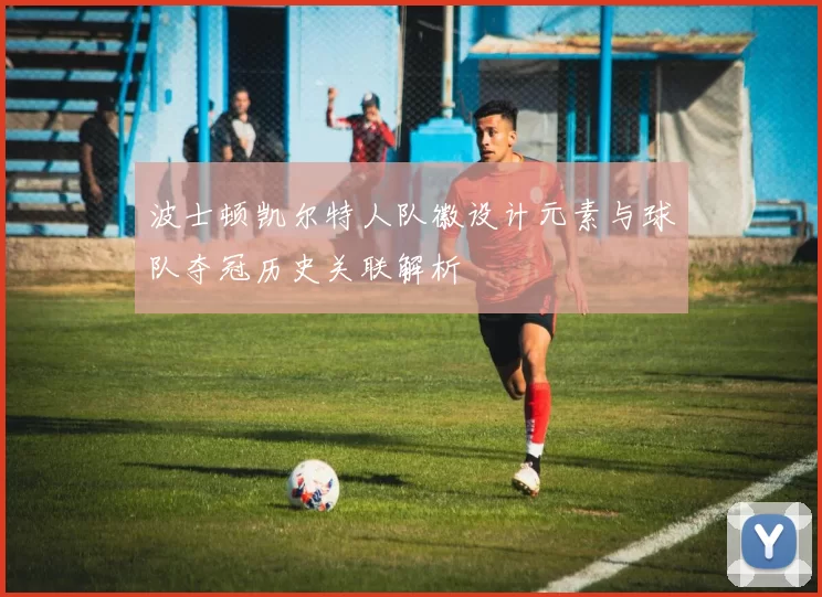 波士顿凯尔特人队徽设计元素与球队夺冠历史关联解析