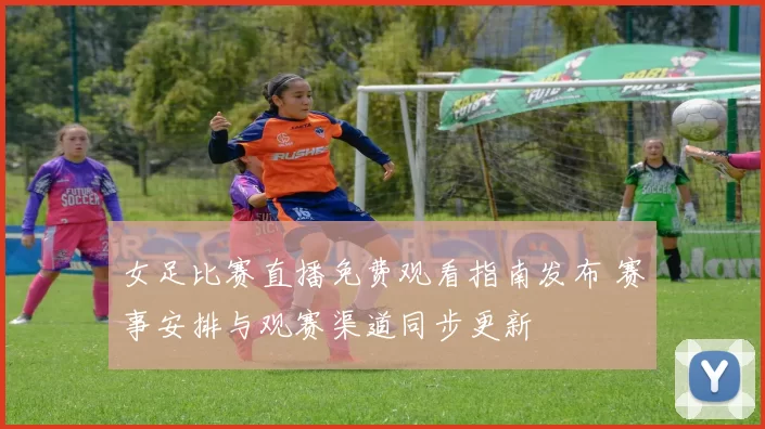 女足比赛直播免费观看指南发布 赛事安排与观赛渠道同步更新