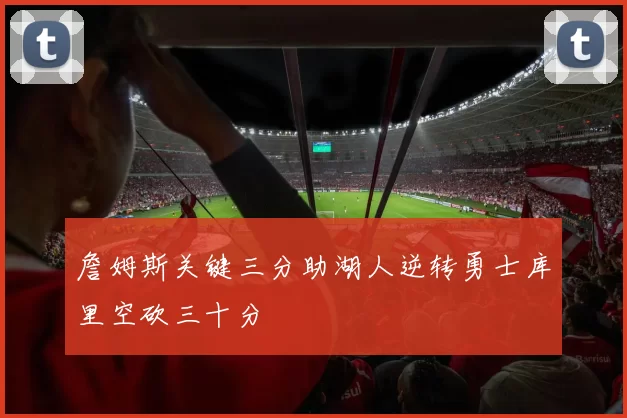 詹姆斯关键三分助湖人逆转勇士库里空砍三十分