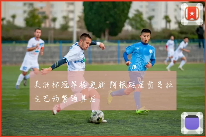 美洲杯冠军榜更新 阿根廷居首乌拉圭巴西紧随其后