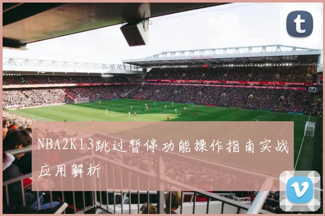 NBA2K13跳过暂停功能操作指南实战应用解析