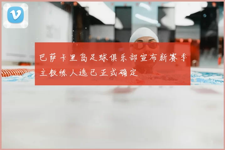 巴萨卡里岛足球俱乐部宣布新赛季主教练人选已正式确定