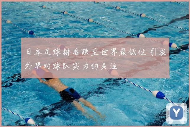 日本足球排名跌至世界最低位 引发外界对球队实力的关注